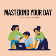 Mastering Your Day: A Guide to Strategic Planning
