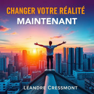 Changer Votre Réalité Maintenant: 