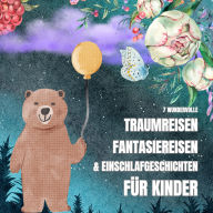 7 wundervolle Traumreisen, Fantasiereisen & Einschlafgeschichten für Kinder: Sanfte Gutenachtgeschichten für kleine Abenteurer ab 4 Jahren