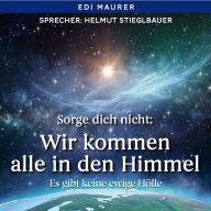 Sorge dich nicht: Wir kommen alle in den Himmel: Es gibt keine ewige Hölle