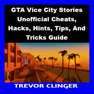 GTA Vice City Stories Unofficial Cheats, Hacks, Hints, Tips, And Tricks Guide