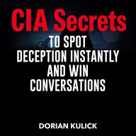 CIA Secrets to Spot Deception Instantly and Win Conversations: 