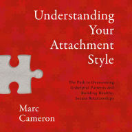 Understanding Your Attachment Style: The Path to Overcoming Unhelpful Patterns and Building Healthy, Secure Relationships