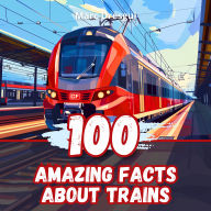 100 Amazing Facts about Trains: Railway Mysteries and Discoveries