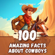 100 Amazing Facts about Cowboys: The Daily Adventure Between the Saddle and the Starry Sky