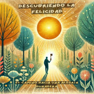 Descubriendo la Felicidad: El Camino Hacia una Alegría Duradera