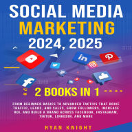 Social Media Marketing 2024, 2025: From Beginner Basics to Advanced Tactics That Drive Traffic, Leads, and Sales, Grow Followers, Increase ROI, and Build a Brand Across Facebook, Instagram, TikTok, LinkedIn, and More