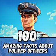 100 Amazing Facts about Police Officers: Untold Chronicles behind the Sirens
