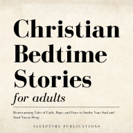 Christian Bedtime Stories for Adults: Heartwarming Tales of Faith, Hope, and Peace to Soothe Your Soul and Send You to Sleep