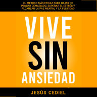 VIVE SIN ANSIEDAD: EL MÉTODO MÁS EFICAZ PARA DEJAR DE PENSAR DEMASIADO, SUPERAR EL ESTRÉS Y ALCANZAR LA PAZ MENTAL Y LA FELICIDAD