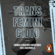 Transfeminicidio: Una investigación desde la entraña de uno de los crímenes de odio más infames de México