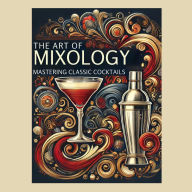 The Art of Mixology: Mastering Classic Cocktails