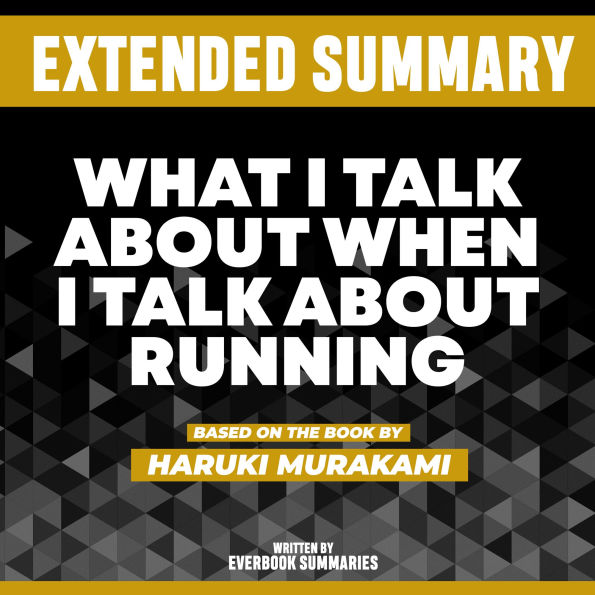 Extended Summary - What I Talk About When I Talk About Running: Based On The Book By Haruki Murakami