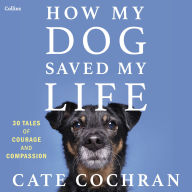 How My Dog Saved My Life: Thirty Tales of Courage and Compassion