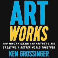 Art Works: How Organizers and Artists Are Creating a Better World Together