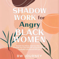 Shadow Work for Angry Black Women: Reclaim Your Power, Heal Your Pain, and Celebrate Your True Self with Ancestral Practices, Meditation and Sacred Self-Care