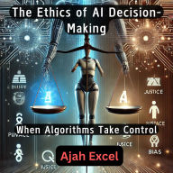 The Ethics of AI Decision-Making: When Algorithms Take Control