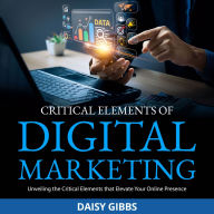Critical Elements of Digital Marketing: Unveiling the Critical Elements that Elevate Your Online Presence