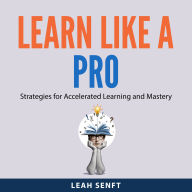 Learn Like a Pro: Strategies for Accelerated Learning and Mastery