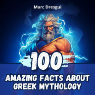 100 Amazing Facts About Greek Mythology: Explore the Mysteries of Gods and Heroes