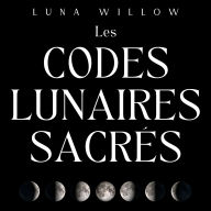 Les Codes Lunaires Sacrés: Débloque le Pouvoir de la Lune pour la Santé, la Prospérité et l'Amour à travers la Numérologie et les Rituels Magiques