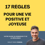 17 Règles pour une Vie Positive et Joyeuse: Votre Guide du Bonheur et de la Résilience