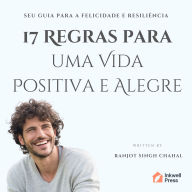 17 Regras para uma Vida Positiva e Alegre: Seu Guia para a Felicidade e Resiliência
