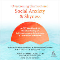Overcoming Shame-Based Social Anxiety and Shyness: A CBT Workbook to Move Past Feelings of Self-Consciousness or Defectiveness and Live with Confidence