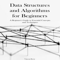 Data Structures and Algorithms for Beginners: A Beginner's Guide to Essential Concepts and Techniques