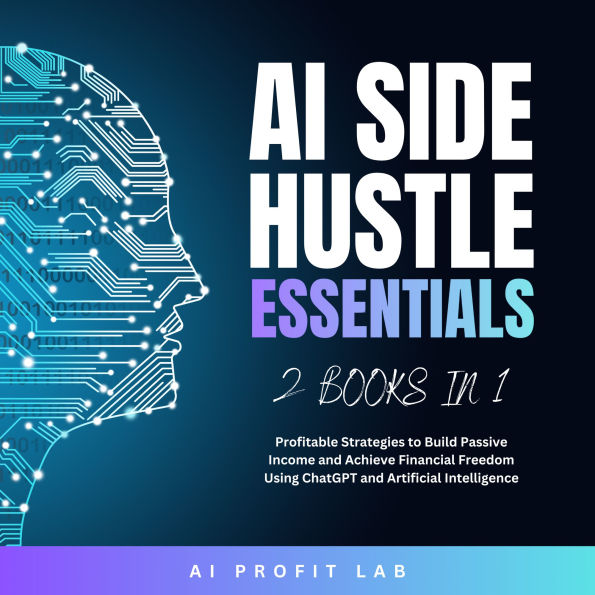 AI Side Hustle Essentials 2 Books in 1: Profitable Strategies to Build Passive Income and Achieve Financial Freedom Using ChatGPT and Artificial Intelligence