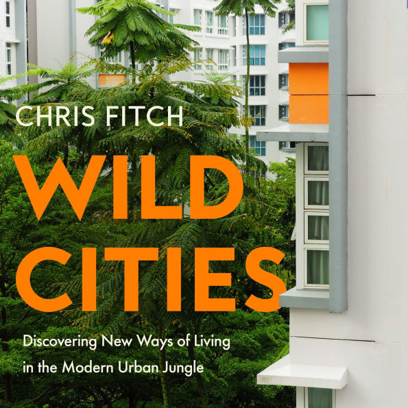 Wild Cities: Discovering New Ways of Living in the Modern Urban Jungle