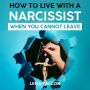 How to Live with a Narcissist When You Cannot Leave: A Survival Guide to Protecting Yourself from Narcissistic Abuse
