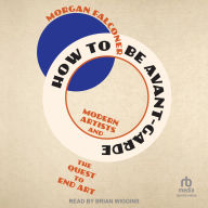 How to Be Avant-Garde: Modern Artists and the Quest to End Art