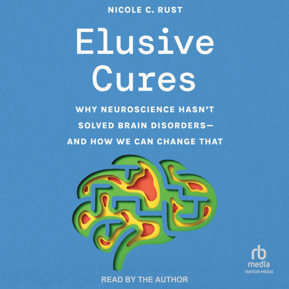 Elusive Cures: Why Neuroscience Hasn't Solved Brain Disorders-and How We Can Change That