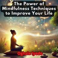 The Power of Mindfulness: Techniques to Improve Your Life