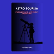 Astro Tourism: Stargazing and Astronomy Adventures