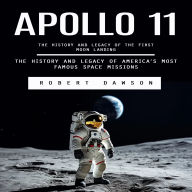 Apollo 11: The History and Legacy of the First Moon Landing (The History and Legacy of America's Most Famous Space Missions)