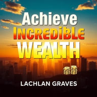 Achieve Incredible Wealth: The Secrets Everyone Needs to Know: Elevate your wealth journey! Discover essential audio lessons packed with money-making insights.