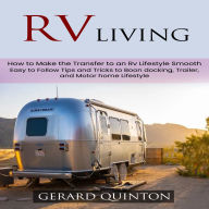Rv Living: How to Make the Transfer to an Rv Lifestyle Smooth (Easy to Follow Tips and Tricks to Boon docking, Trailer, and Motor home Lifestyle)