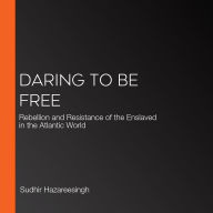 Daring to Be Free: Rebellion and Resistance of the Enslaved in the Atlantic World