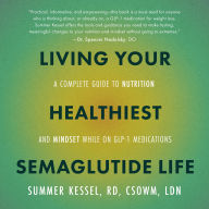 Living Your Healthiest Semaglutide Life: A Complete Guide to Nutrition and Mindset While on GLP-1 Medications