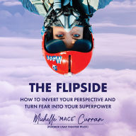 The Flipside: How to Invert Your Perspective and Turn Fear into Your Superpower