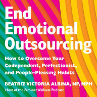 End Emotional Outsourcing: How to Overcome Your Codependent, Perfectionist, People-Pleasing Habits and Reclaim Your Life
