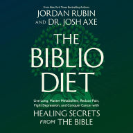 The Biblio Diet: Live Long, Master Metabolism, Reduce Pain, Fight Depression, and Conquer Cancer with Healing Secrets from the Bible