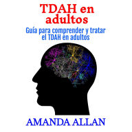 TDAH en adultos: Guía para comprender y tratar el TDAH en adultos