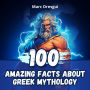 100 Amazing Facts About Greek Mythology: Explore the Mysteries of Gods and Heroes