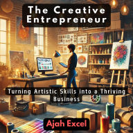 The Creative Entrepreneur: Turning Artistic Skills into a Thriving Business