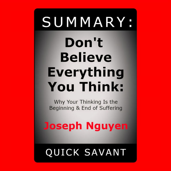 Summary: Don't Believe Everything You Think:: Why Your Thinking Is the Beginning & End of Suffering by Joseph Nguyen