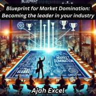 Blueprint for Market Domination: Becoming the leader in your industry