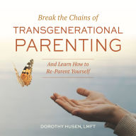 Break the Chains of Transgenerational Parenting: And Learn How to Reparent Yourself